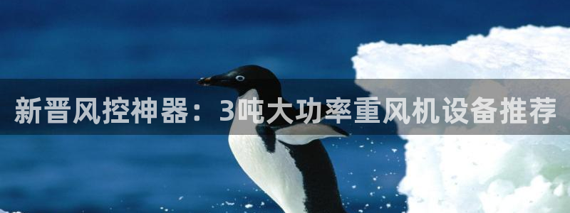 代理辉达娱乐开户注册：新晋风控神器：3吨大功率重风机设备推荐