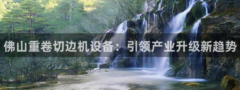 辉达娱乐分红：佛山重卷切边机设备：引领产业升级新趋势