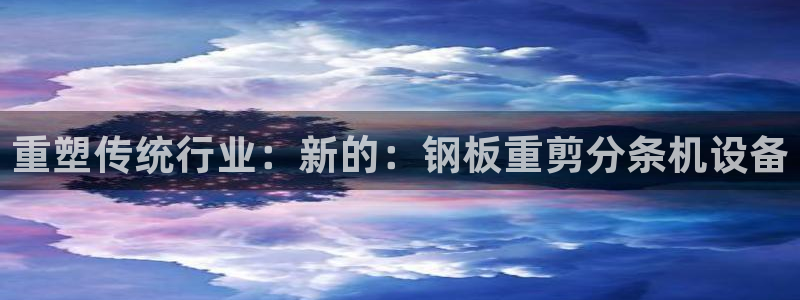辉达娱乐最新消息新闻：重塑传统行业：新的：钢板重剪分条机设备