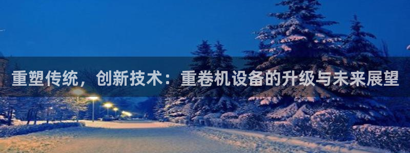 辉达娱乐最新现状：重塑传统，创新技术：重卷机设备的升级与未来
