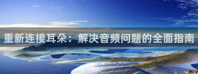 信誉辉达娱乐平台：重新连接耳朵：解决音频问题的全面指南