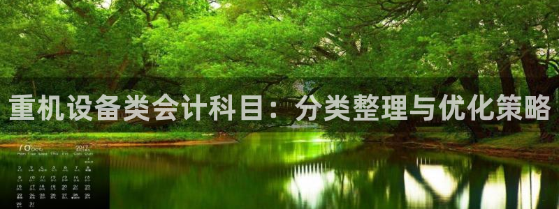辉达娱乐开户注册：重机设备类会计科目：分类整理与优化策略