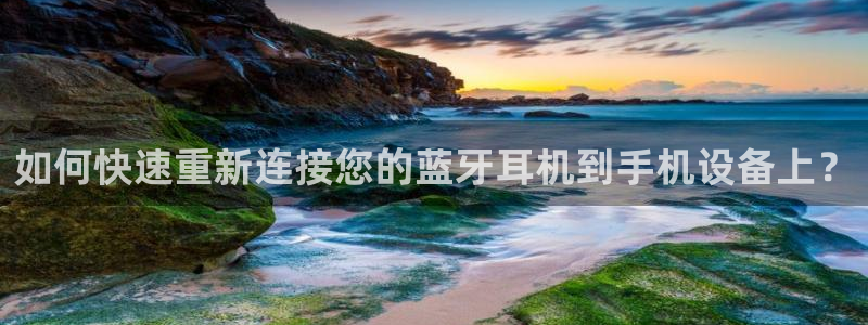 辉达娱乐彳75775：如何快速重新连接您的蓝牙耳机到手机设备
