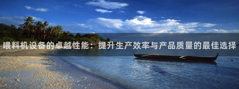 辉达平台注册流程：喂料机设备的卓越性能：提升生产效率与产品质