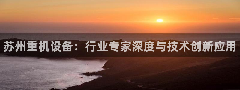 辉达娱乐五75505：苏州重机设备：行业专家深度与技术创新应