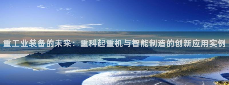辉达娱乐平台：重工业装备的未来：重科起重机与智能制造的创新应