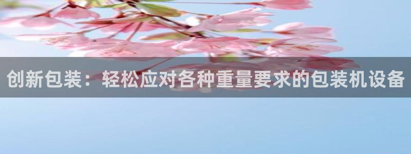 辉达娱乐123123：创新包装：轻松应对各种重量要求的包装机