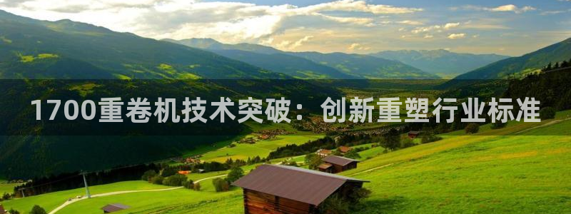 辉达娱乐官方网址：1700重卷机技术突破：创新重塑行业标准