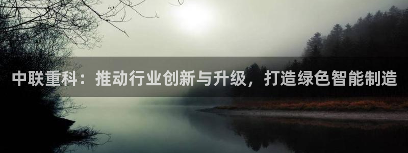 达娱乐辉70667：中联重科：推动行业创新与升级，打造绿色智