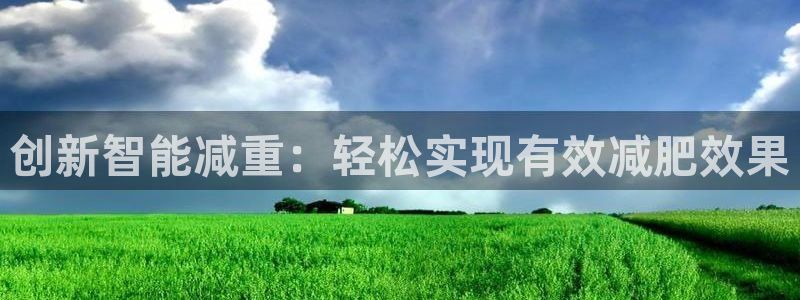 辉达娱乐招商：创新智能减重：轻松实现有效减肥效果