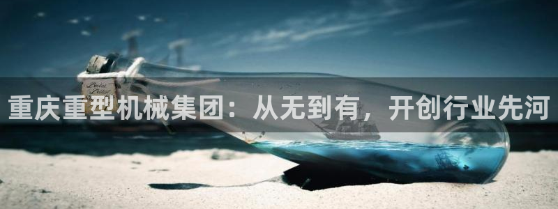 辉达娱乐珈75775：重庆重型机械集团：从无到有，开创行业先