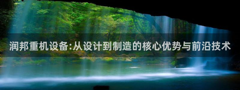 辉达娱乐加扣75775：润邦重机设备:从设计到制造的核心优势
