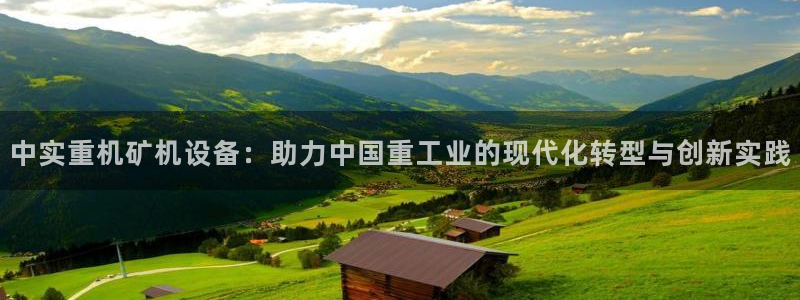 正规辉达娱乐官方网址：中实重机矿机设备：助力中国重工业的现代
