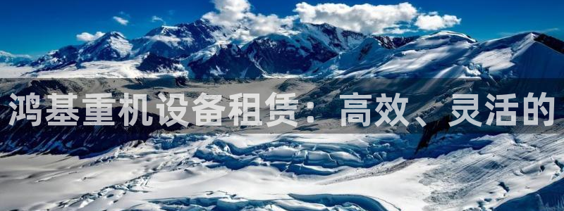 辉达娱乐时时彩平台：鸿基重机设备租赁：高效、灵活的