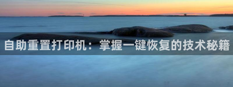 辉达娱乐游戏.直开.中国：自助重置打印机：掌握一键恢复的技术