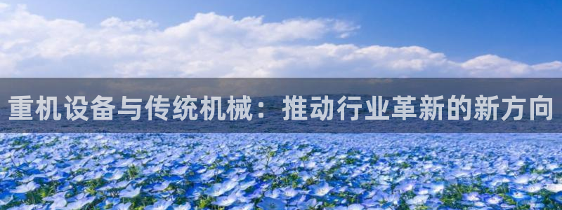 辉达娱乐网址：重机设备与传统机械：推动行业革新的新方向