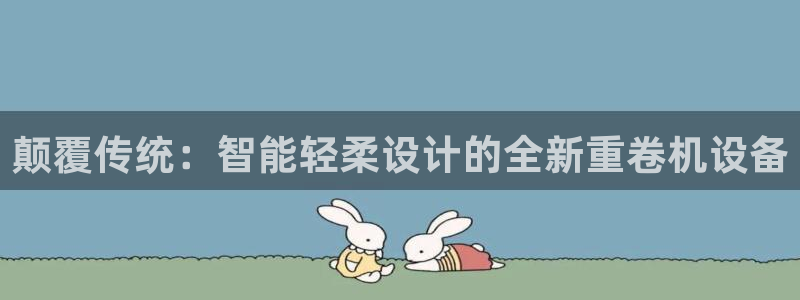 辉达娱乐加q75775稳定：颠覆传统：智能轻柔设计的全新重卷