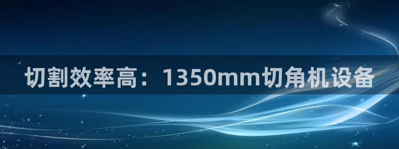 辉达娱乐排列三：切割效率高：1350mm切角机设备
