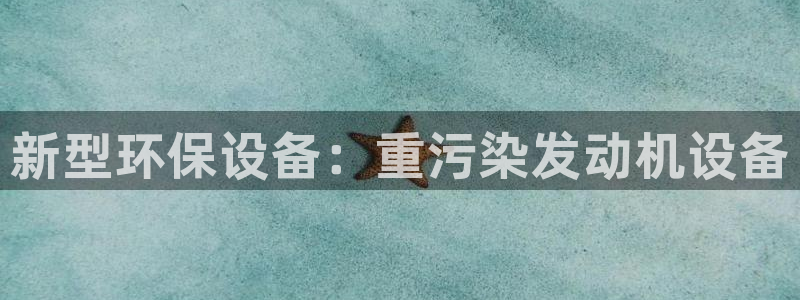 正规辉达娱乐在线游戏：新型环保设备：重污染发动机设备