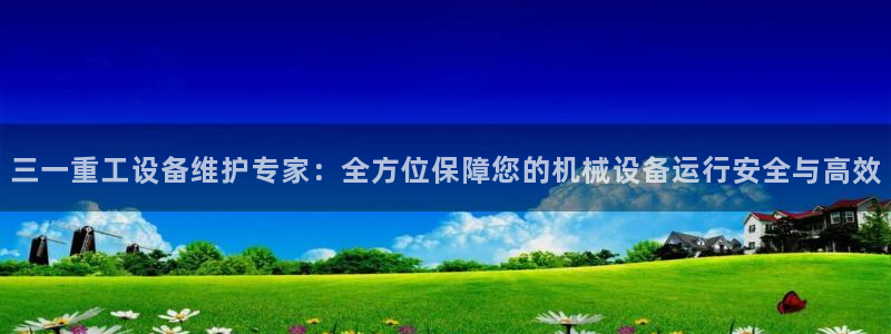 辉达娱乐最新消息新闻：三一重工设备维护专家：全方位保障您的机
