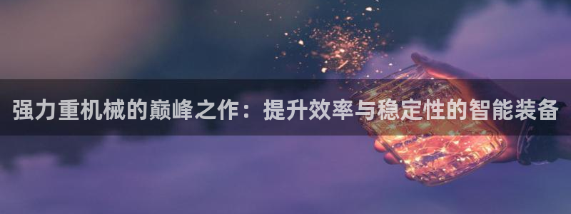 专业辉达娱乐在线游戏：强力重机械的巅峰之作：提升效率与稳定性